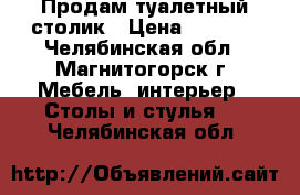 Продам туалетный столик › Цена ­ 1 000 - Челябинская обл., Магнитогорск г. Мебель, интерьер » Столы и стулья   . Челябинская обл.